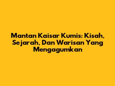 Mantan Kaisar Kumis: Kisah, Sejarah, Dan Warisan Yang Mengagumkan
