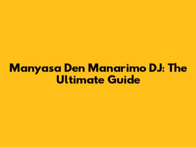 Manyasa Den Manarimo DJ: The Ultimate Guide