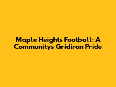 Maple Heights Football: A Community's Gridiron Pride