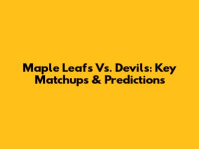 Maple Leafs Vs. Devils: Key Matchups & Predictions