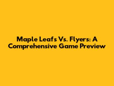 Maple Leafs Vs. Flyers: A Comprehensive Game Preview