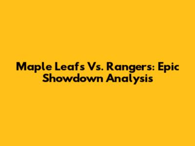 Maple Leafs Vs. Rangers: Epic Showdown Analysis