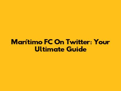 Marítimo FC On Twitter: Your Ultimate Guide