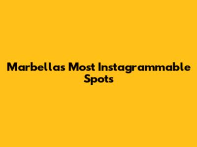 Marbella's Most Instagrammable Spots