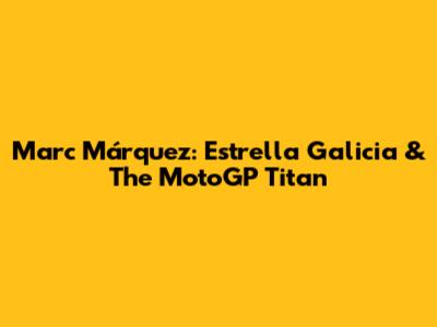 Marc Márquez: Estrella Galicia & The MotoGP Titan