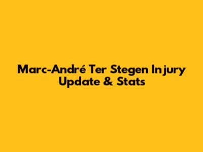 Marc-André Ter Stegen Injury Update & Stats