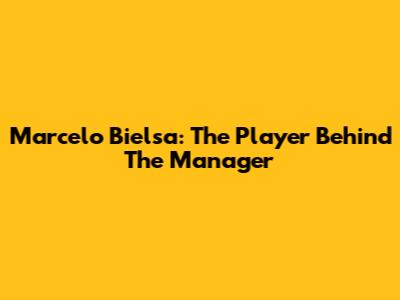 Marcelo Bielsa: The Player Behind The Manager