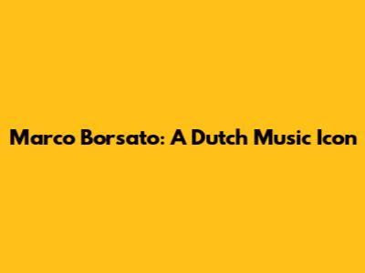 Marco Borsato: A Dutch Music Icon