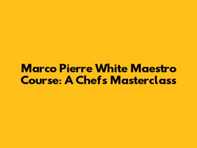 Marco Pierre White Maestro Course: A Chef's Masterclass