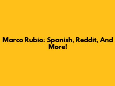 Marco Rubio: Spanish, Reddit, And More!