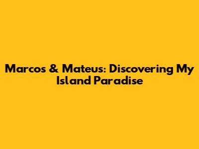 Marcos & Mateus: Discovering My Island Paradise