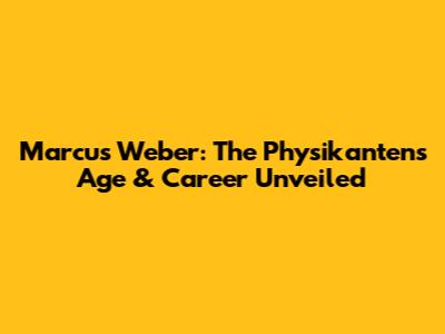Marcus Weber: The Physikanten's Age & Career Unveiled