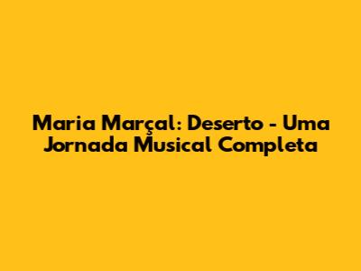 Maria Marçal: Deserto - Uma Jornada Musical Completa