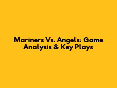 Mariners Vs. Angels: Game Analysis & Key Plays