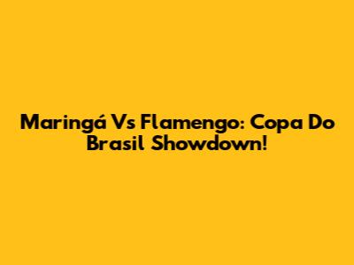 Maringá Vs Flamengo: Copa Do Brasil Showdown!