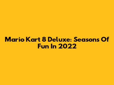 Mario Kart 8 Deluxe: Seasons Of Fun In 2022