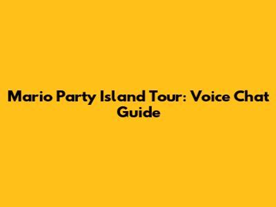 Mario Party Island Tour: Voice Chat Guide