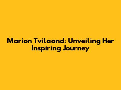 Marion Tvilaand: Unveiling Her Inspiring Journey