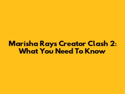 Marisha Ray's Creator Clash 2: What You Need To Know