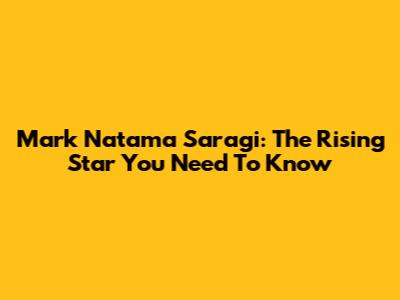 Mark Natama Saragi: The Rising Star You Need To Know