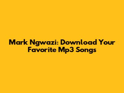 Mark Ngwazi: Download Your Favorite Mp3 Songs