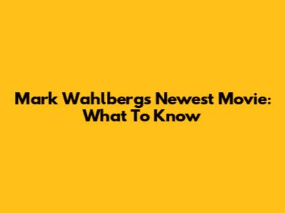 Mark Wahlberg's Newest Movie: What To Know