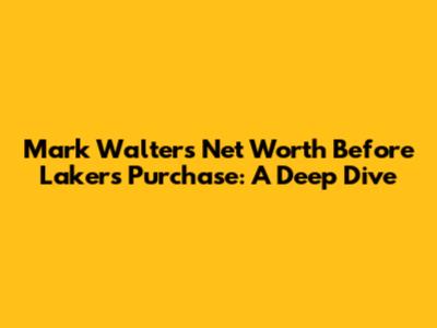 Mark Walter's Net Worth Before Lakers Purchase: A Deep Dive