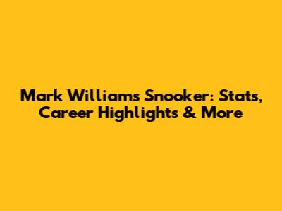 Mark Williams Snooker: Stats, Career Highlights & More
