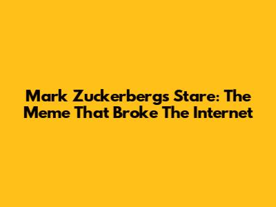 Mark Zuckerberg's Stare: The Meme That Broke The Internet