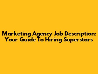 Marketing Agency Job Description: Your Guide To Hiring Superstars