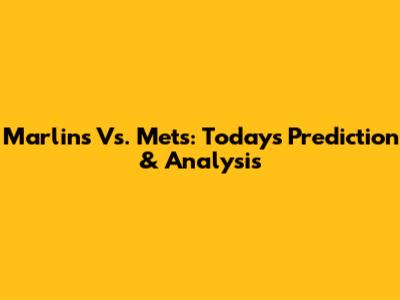 Marlins Vs. Mets: Today's Prediction & Analysis