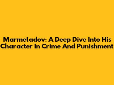 Marmeladov: A Deep Dive Into His Character In Crime And Punishment
