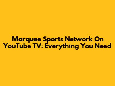 Marquee Sports Network On YouTube TV: Everything You Need
