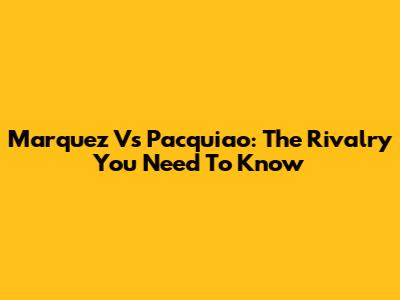 Marquez Vs Pacquiao: The Rivalry You Need To Know