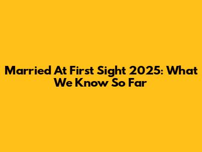 Married At First Sight 2025: What We Know So Far