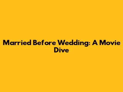 Married Before Wedding: A Movie Dive