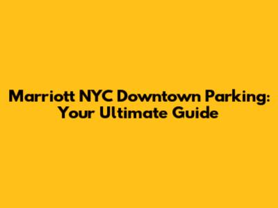 Marriott NYC Downtown Parking: Your Ultimate Guide