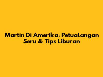 Martin Di Amerika: Petualangan Seru & Tips Liburan