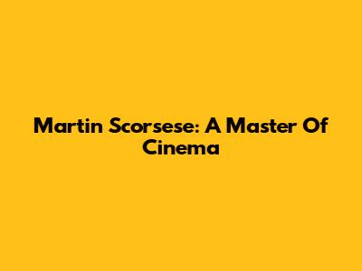 Martin Scorsese: A Master Of Cinema