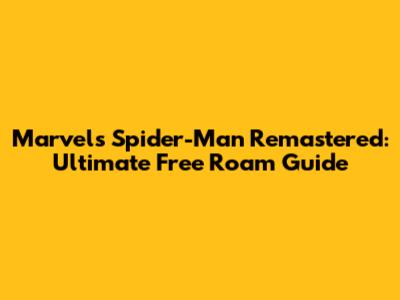 Marvel's Spider-Man Remastered: Ultimate Free Roam Guide