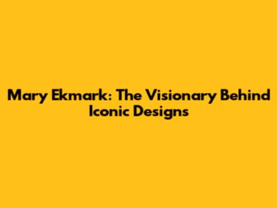 Mary Ekmark: The Visionary Behind Iconic Designs