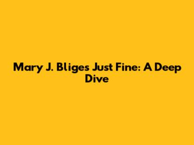 Mary J. Blige's "Just Fine": A Deep Dive