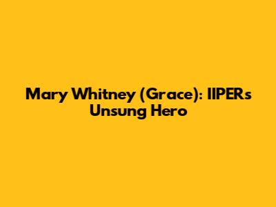 Mary Whitney (Grace): IIPER's Unsung Hero