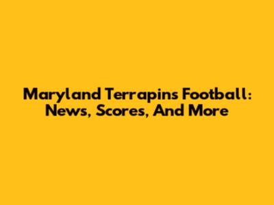 Maryland Terrapins Football: News, Scores, And More