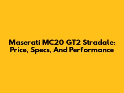 Maserati MC20 GT2 Stradale: Price, Specs, And Performance