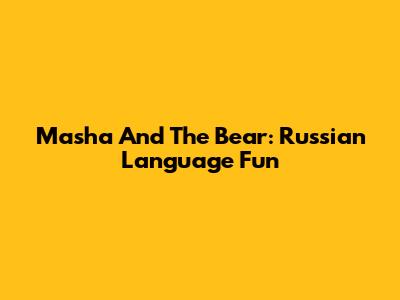 Masha And The Bear: Russian Language Fun