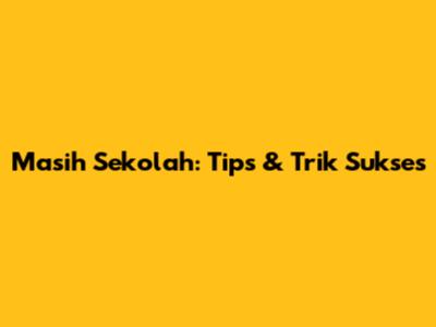 Masih Sekolah: Tips & Trik Sukses