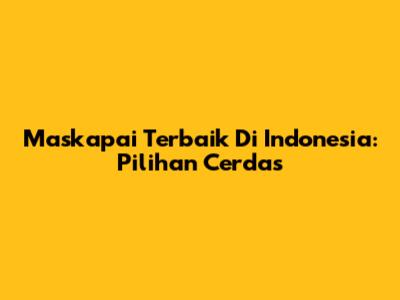 Maskapai Terbaik Di Indonesia: Pilihan Cerdas