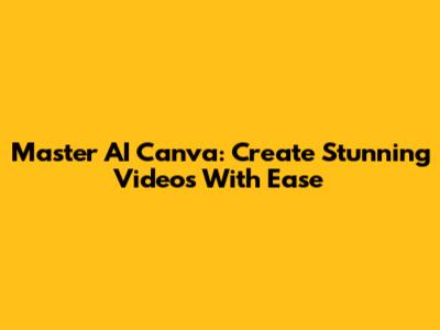 Master AI Canva: Create Stunning Videos With Ease