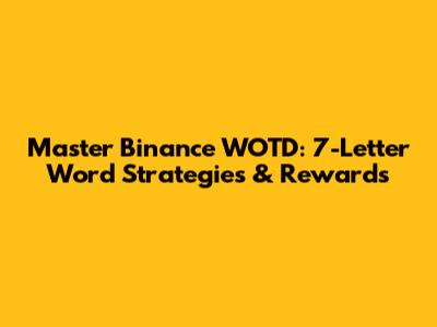 Master Binance WOTD: 7-Letter Word Strategies & Rewards